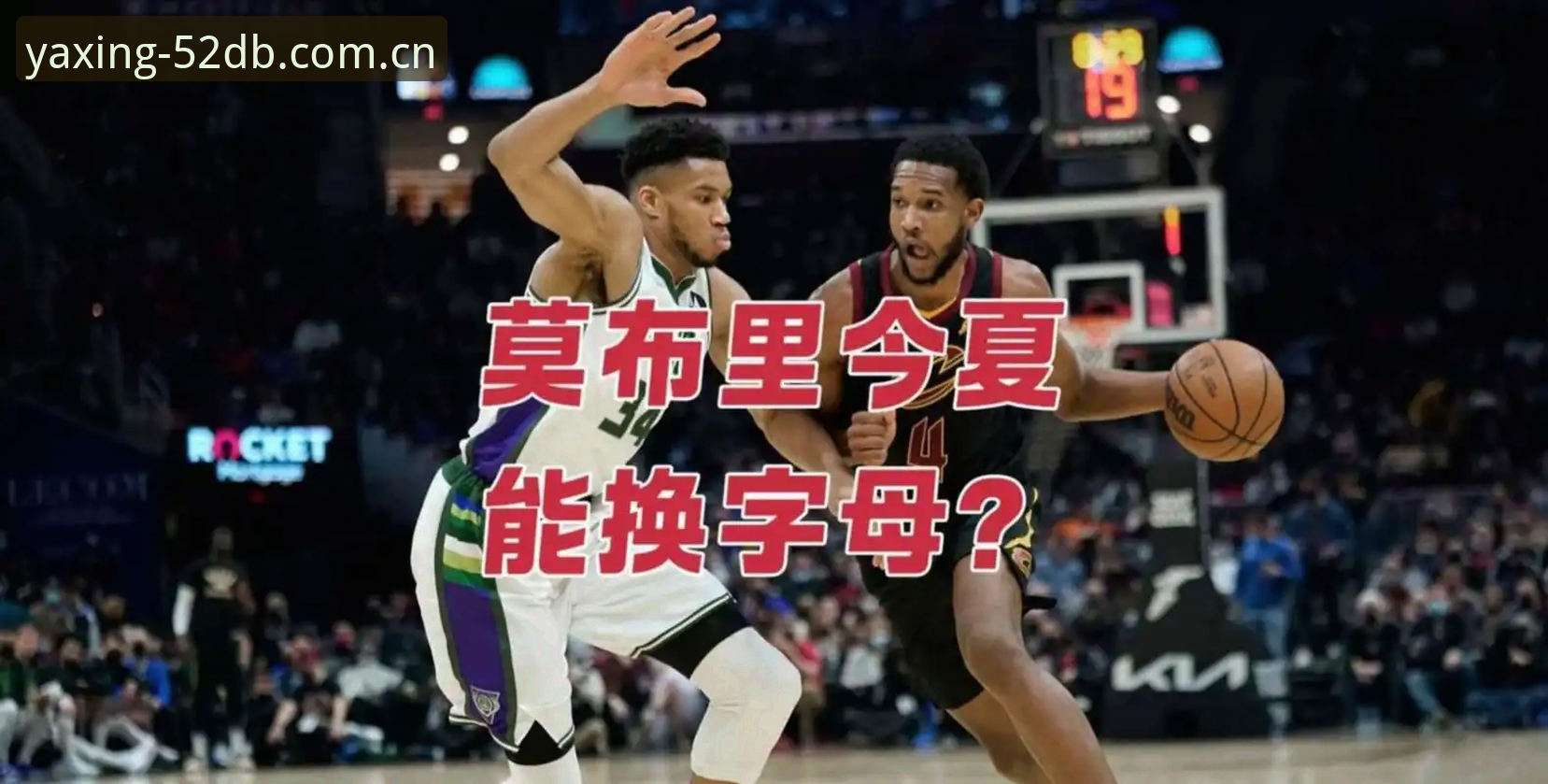 亚星52DB足球比分数据 揭秘骑士莫布利换字母哥:一场注定不会发生的交易